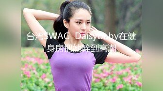 台湾SWAG  Daisybaby在健身房把她幹到高潮