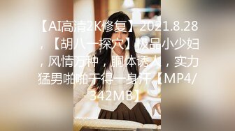 【AI高清2K修复】2021.8.28，【胡八一探穴】极品小少妇，风情万种，胴体诱人，实力猛男啪啪干得一身汗【MP4/342MB】