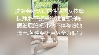 洗浴会所认识的性感美女按摩技师,私下接单约到酒店啪啪,腰细屁股翘,小伙不停称赞她漂亮,各种姿势用尽全力狠狠干.国语!