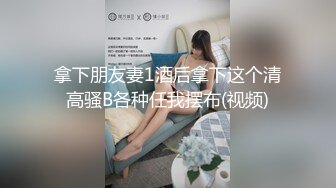 拿下朋友妻1酒后拿下这个清高骚B各种任我摆布(视频)