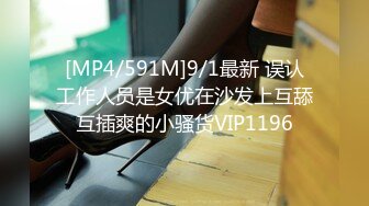 [MP4/591M]9/1最新 误认工作人员是女优在沙发上互舔互插爽的小骚货VIP1196