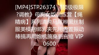 [MP4]STP26374 《顶级极限?调教》母狗女奴训练营【绳精病】系列清纯马尾辫黑丝制服美模捆绑乳夹先用内置振动棒搞再用炮机搞爽到宫缩 VIP0600