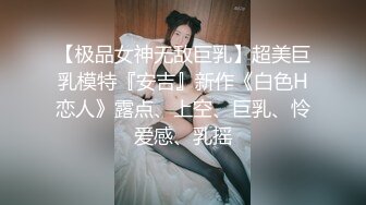 【极品女神无敌巨乳】超美巨乳模特『安吉』新作《白色H恋人》露点、上空、巨乳、怜爱感、乳摇