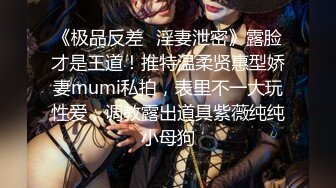 《极品反差✿淫妻泄密》露脸才是王道！推特温柔贤惠型娇妻mumi私拍，表里不一大玩性爱，调教露出道具紫薇纯纯小母狗