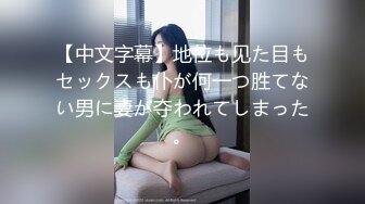 【中文字幕】地位も见た目もセックスも仆が何一つ胜てない男に妻が夺われてしまった。