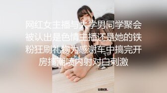 网红女主播与大学男同学聚会被认出是色情主播还是她的铁粉狂刷礼物为感谢车中搞完开房搞潮喷内射对白刺激