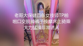 老哥大保健苗条女技师TP啪啪口交脱掉裤子按摩床上骑乘大力猛操非常诱人