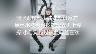 骚骚眼镜娘小妹妹超级反差 黑丝JK被哥哥按在洗衣机上爆操 小母狗越是被羞辱越喜欢