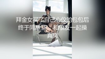 拜金女买了自己心仪的包包后终于同意3P，和狼友一起操真爽