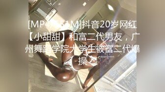 [MP4/551M]抖音20岁网红【小甜甜】和富二代男友，广州舞蹈学院大学生被富二代爆操