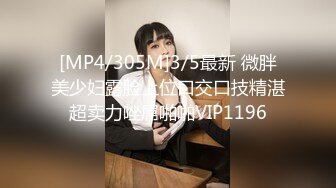 [MP4/305M]3/5最新 微胖美少妇露脸上位口交口技精湛超卖力唑屌啪啪VIP1196