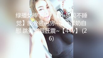 绿播女神下海！【小贝贝不睡觉】部分密码房~宿舍揉奶自慰 跳弹道具狂震~【44v】 (26)