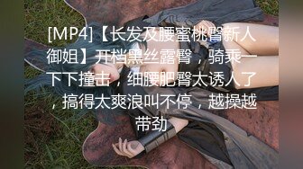 [MP4]【长发及腰蜜桃臀新人御姐】开档黑丝露臀，骑乘一下下撞击，细腰肥臀太诱人了，搞得太爽浪叫不停，越操越带劲