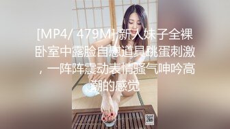 [MP4/ 479M] 新人妹子全裸卧室中露脸自慰道具跳蛋刺激，一阵阵震动表情骚气呻吟高潮的感觉