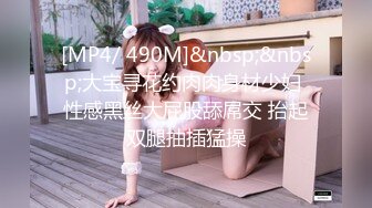 [MP4/ 490M]&nbsp;&nbsp;大宝寻花约肉肉身材少妇 性感黑丝大屁股舔屌交 抬起双腿抽插猛操