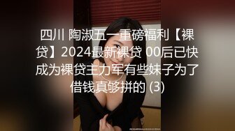 四川 陶淑五一重磅福利【裸贷】2024最新裸贷 00后已快成为裸贷主力军有些妹子为了借钱真够拼的 (3)