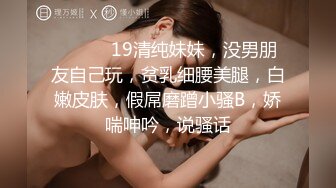 ❤️❤️19清纯妹妹，没男朋友自己玩，贫乳细腰美腿，白嫩皮肤，假屌磨蹭小骚B，娇喘呻吟，说骚话