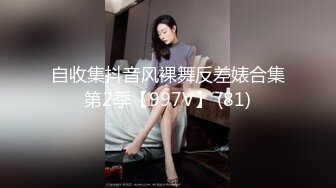 自收集抖音风裸舞反差婊合集第2季【997V】 (81)