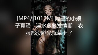 [MP4/ 1012M] 隔壁的小娘子真骚，淫水多多发情期，衣服都没脱光就草上了