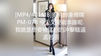 [MP4/401MB]蜜桃影像傳媒 PM-078 今天又要寵幸誰呢.我就是想要被猛烈的沖擊騷逼 孟若羽