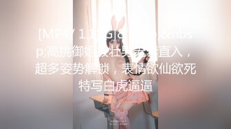 [MP4/ 1.18G]&nbsp;&nbsp;高挑御姐被壮男无套直入，超多姿势解锁，表情欲仙欲死特写白虎逼逼