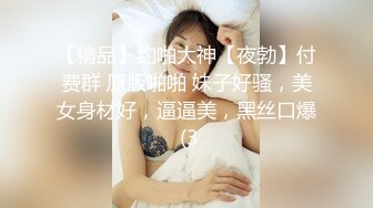 【精品】约啪大神【夜勃】付费群 原版啪啪 妹子好骚，美女身材好，逼逼美，黑丝口爆 (3