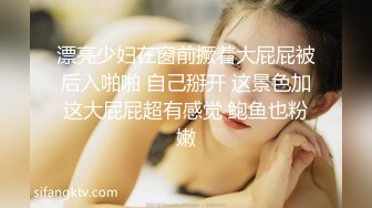 漂亮少妇在窗前撅着大屁屁被后入啪啪 自己掰开 这景色加这大屁屁超有感觉 鲍鱼也粉嫩