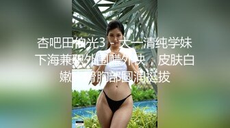 杏吧田伯光3 - 大一清纯学妹下海兼职外围赚外快，皮肤白嫩光滑胸部圆润挺拔