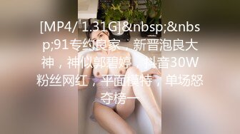 [MP4/ 1.31G]&nbsp;&nbsp;91专约良家，新晋泡良大神，神似郭碧婷，抖音30W粉丝网红，平面模特，单场怒夺榜一