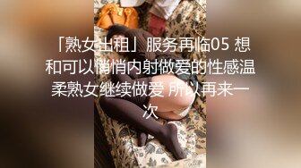 「熟女出租」服务再临05 想和可以悄悄内射做爱的性感温柔熟女继续做爱 所以再来一次