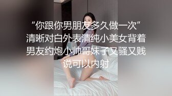 “你跟你男朋友多久做一次”清晰对白外表清纯小美女背着男友约炮小帅哥妹子又骚又贱说可以内射