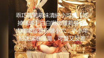 乖巧蘿莉萌妹清純小可愛【吃掉瑤瑤】白白嫩嫩蘿莉身材 肉嘟嘟可愛粉嫩小穴，小小年紀就這麽淫蕩，可愛又反差