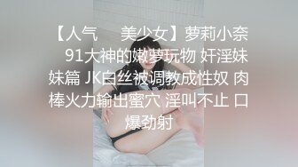 【人气❤️美少女】萝莉小奈✿ 91大神的嫩萝玩物 奸淫妹妹篇 JK白丝被调教成性奴 肉棒火力输出蜜穴 淫叫不止 口爆劲射