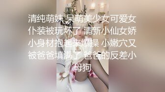 清纯萌妹 呆萌美少女可爱女仆装被玩坏了 清新小仙女娇小身材抱起来爆操 小嫩穴又被爸爸填满了 爸爸的反差小母狗