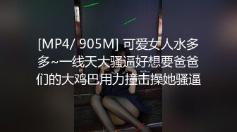 [MP4/ 905M] 可爱女人水多多~一线天大骚逼好想要爸爸们的大鸡巴用力撞击操她骚逼