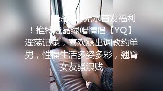 ⚫️⚫️最新6月无水首发福利！推特极品绿帽情侣【YQ】淫荡记录，喜欢露出调教约单男，性福生活多姿多彩，翘臀女友骚浪贱