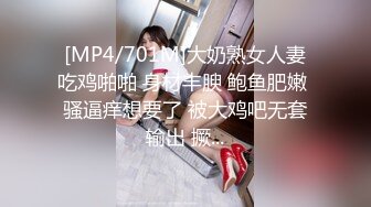 [MP4/701M]大奶熟女人妻吃鸡啪啪 身材丰腴 鲍鱼肥嫩 骚逼痒想要了 被大鸡吧无套输出 撅...