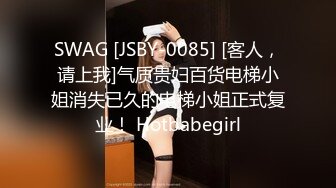 SWAG [JSBY-0085] [客人，请上我]气质贵妇百货电梯小姐消失已久的电梯小姐正式复业！ Hotbabegirl