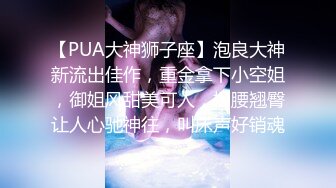 【PUA大神狮子座】泡良大神新流出佳作，重金拿下小空姐，御姐风甜美可人，柳腰翘臀让人心驰神往，叫床声好销魂