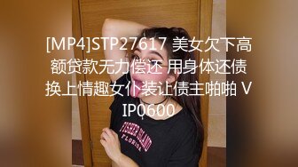 [MP4]STP27617 美女欠下高额贷款无力偿还 用身体还债换上情趣女仆装让债主啪啪 VIP0600