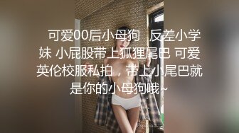 ♈可爱00后小母狗♈反差小学妹 小屁股带上狐狸尾巴 可爱英伦校服私拍，带上小尾巴就是你的小母狗哦~