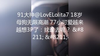 91大神@LovELolita7 18岁母狗无限高潮 77小可爱越来越想3P了：找谁去呢？ &#8211; &#8211;