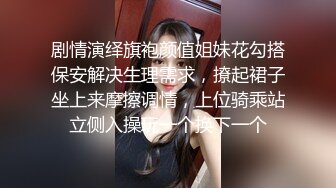 剧情演绎旗袍颜值姐妹花勾搭保安解决生理需求，撩起裙子坐上来摩擦调情，上位骑乘站立侧入操玩一个换下一个