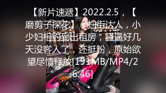 【新片速遞】2022.2.5，【磨剪子探花】，扫街达人，小少妇相约到出租房，骚逼好几天没客人了，还挺粉，原始欲望尽情释放[191MB/MP4/26:46]