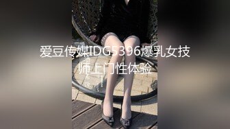 爱豆传媒IDG5396爆乳女技师上门性体验