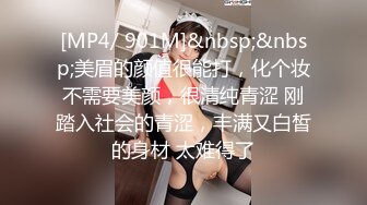 [MP4/ 901M]&nbsp;&nbsp;美眉的颜值很能打，化个妆不需要美颜，很清纯青涩 刚踏入社会的青涩，丰满又白皙的身材 太难得了