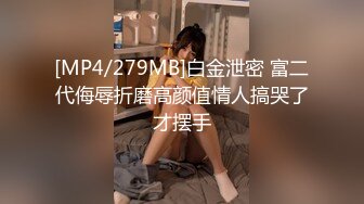 [MP4/279MB]白金泄密 富二代侮辱折磨高颜值情人搞哭了才摆手