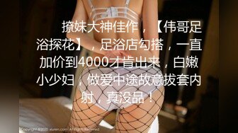 ♈ ♈ 撩妹大神佳作，【伟哥足浴探花】，足浴店勾搭，一直加价到4000才肯出来，白嫩小少妇，做爱中途故意拔套内射，真没品！