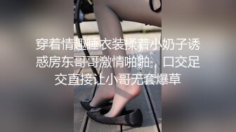 穿着情趣睡衣装揉着小奶子诱惑房东哥哥激情啪啪，口交足交直接让小哥无套爆草