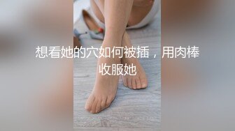 想看她的穴如何被插，用肉棒收服她